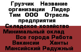 Грузчик › Название организации ­ Лидер Тим, ООО › Отрасль предприятия ­ Складское хозяйство › Минимальный оклад ­ 24 000 - Все города Работа » Вакансии   . Ханты-Мансийский,Радужный г.